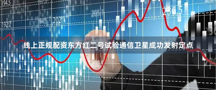 线上正规配资东方红二号试验通信卫星成功发射定点