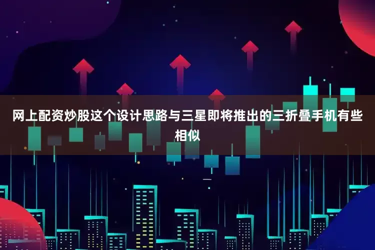 网上配资炒股这个设计思路与三星即将推出的三折叠手机有些相似