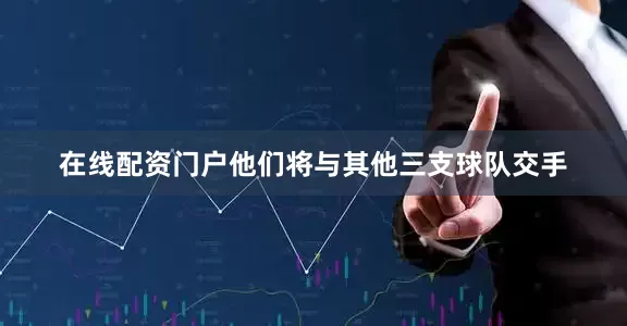 在线配资门户他们将与其他三支球队交手