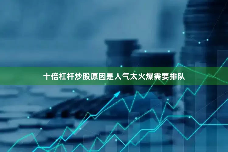 十倍杠杆炒股原因是人气太火爆需要排队