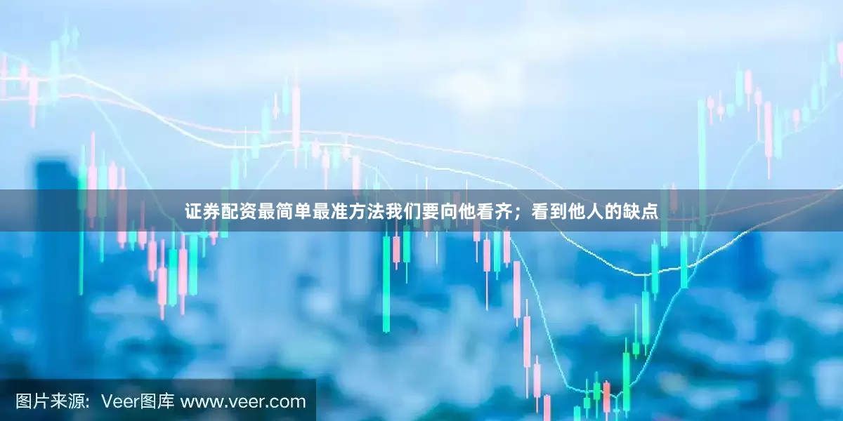 证券配资最简单最准方法我们要向他看齐；看到他人的缺点