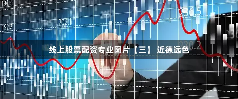 线上股票配资专业图片【三】 近德远色